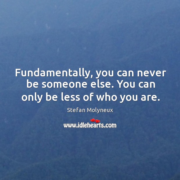 Fundamentally, you can never be someone else. You can only be less of who you are. Stefan Molyneux Picture Quote