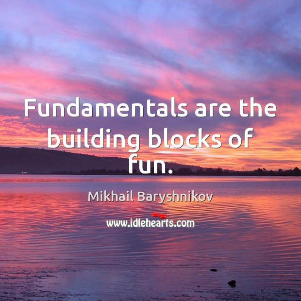 Fundamentals are the building blocks of fun. Mikhail Baryshnikov Picture Quote