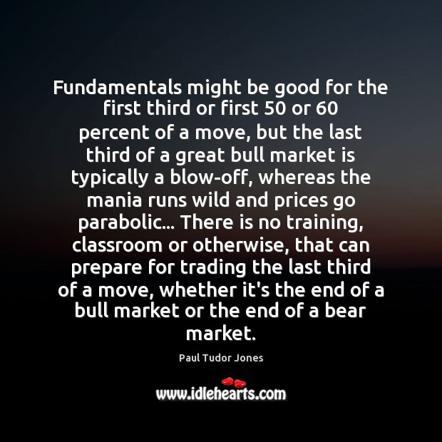 Fundamentals might be good for the first third or first 50 or 60 percent Paul Tudor Jones Picture Quote