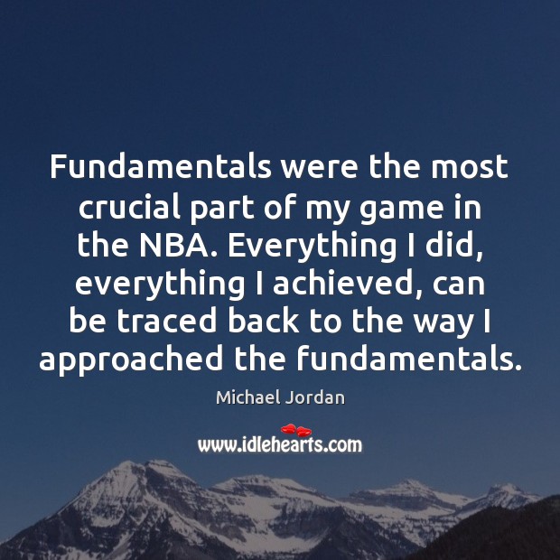 Fundamentals were the most crucial part of my game in the NBA. Michael Jordan Picture Quote