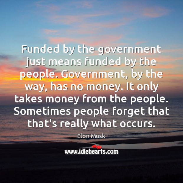 Funded by the government just means funded by the people. Government, by Elon Musk Picture Quote