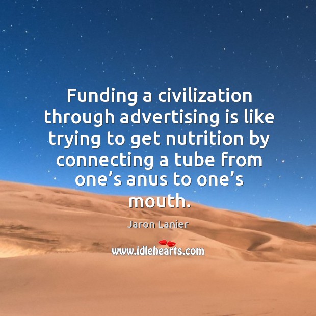 Funding a civilization through advertising is like trying to get nutrition by Jaron Lanier Picture Quote