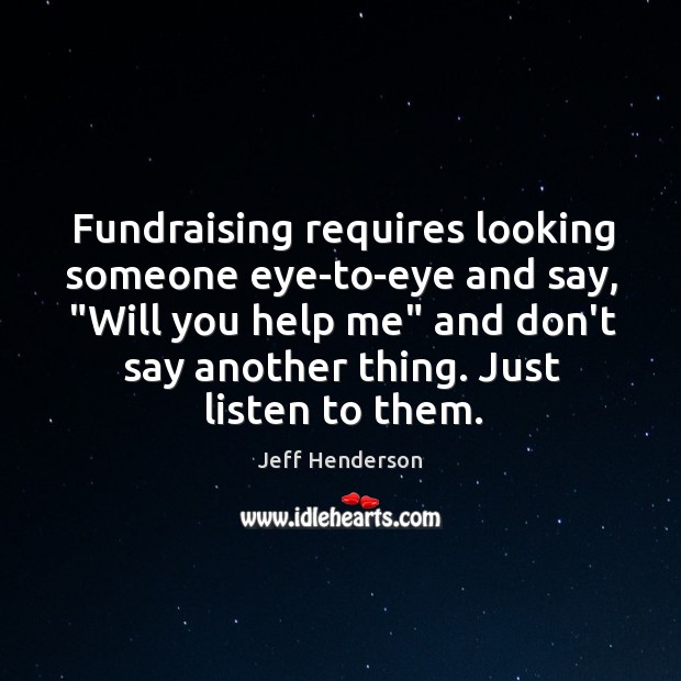 Fundraising requires looking someone eye-to-eye and say, “Will you help me” and Jeff Henderson Picture Quote