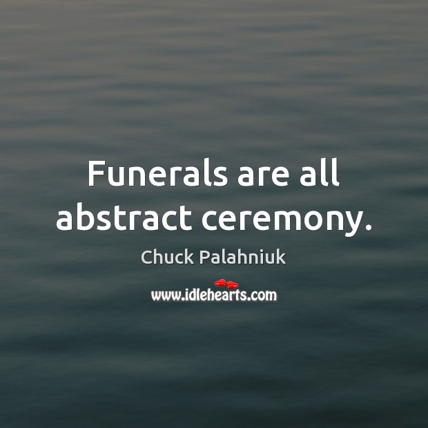 Funerals are all abstract ceremony. Chuck Palahniuk Picture Quote