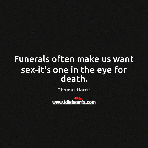 Funerals often make us want sex-it’s one in the eye for death. Thomas Harris Picture Quote