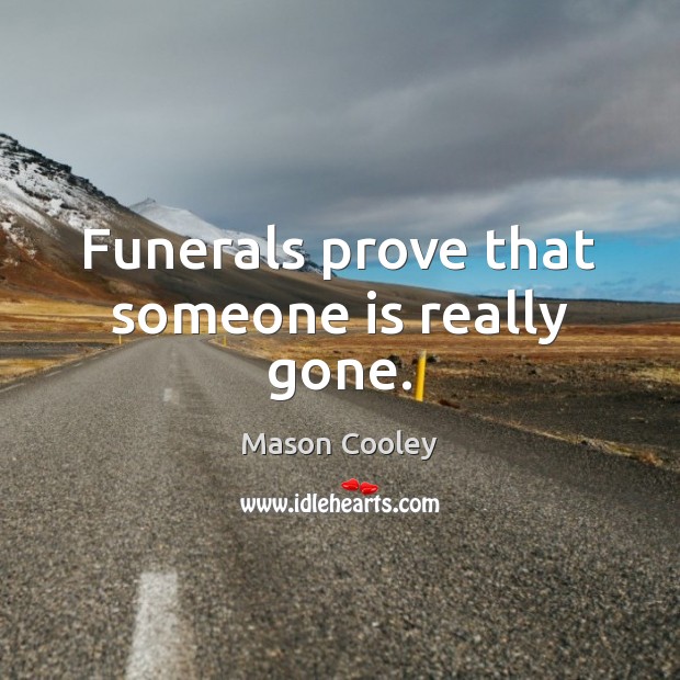 Funerals prove that someone is really gone. Mason Cooley Picture Quote