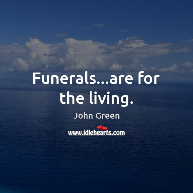 Funerals…are for the living. John Green Picture Quote