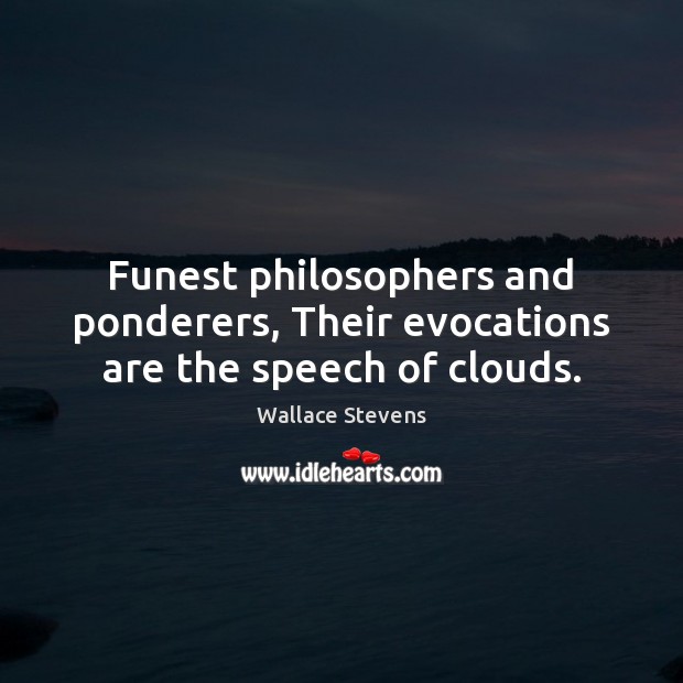Funest philosophers and ponderers, Their evocations are the speech of clouds. Wallace Stevens Picture Quote