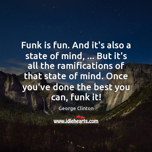 Funk is fun. And it’s also a state of mind, … But it’s George Clinton Picture Quote