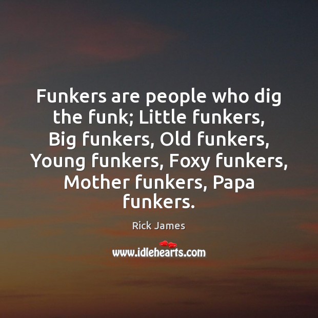 Funkers are people who dig the funk; Little funkers, Big funkers, Old Rick James Picture Quote