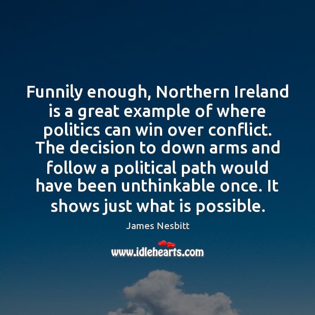 Funnily enough, Northern Ireland is a great example of where politics can James Nesbitt Picture Quote