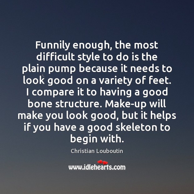 Funnily enough, the most difficult style to do is the plain pump Christian Louboutin Picture Quote
