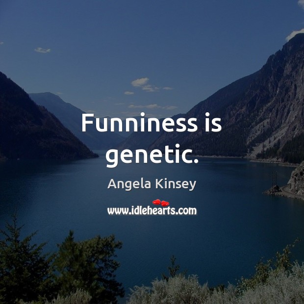 Funniness is genetic. Angela Kinsey Picture Quote