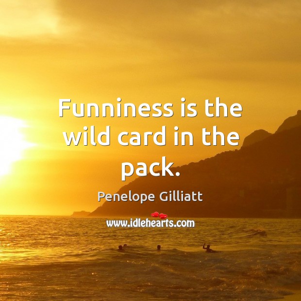 Funniness is the wild card in the pack. Penelope Gilliatt Picture Quote