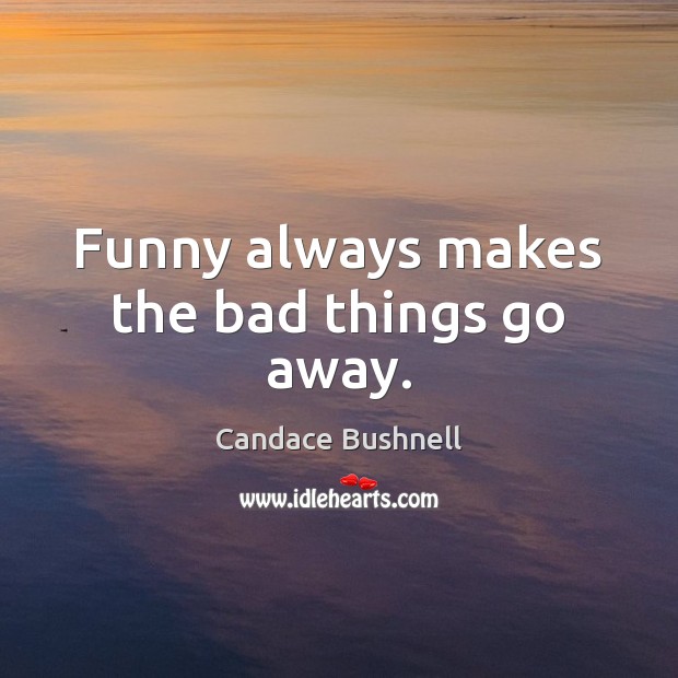 Funny always makes the bad things go away. Candace Bushnell Picture Quote