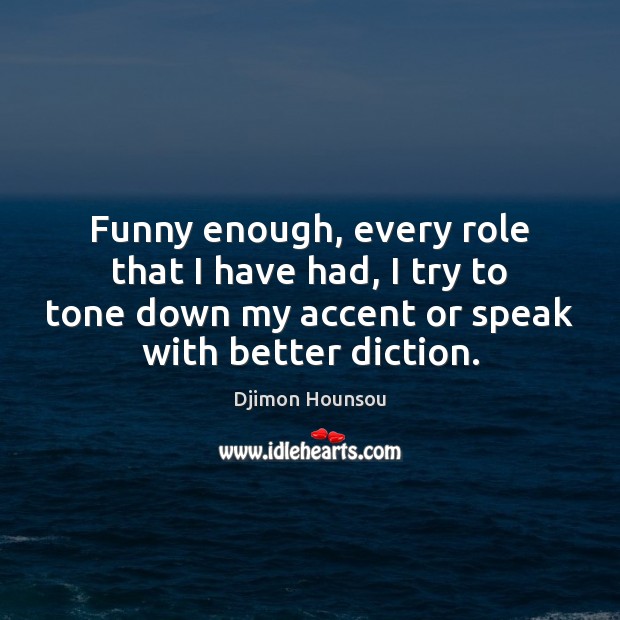Funny enough, every role that I have had, I try to tone Djimon Hounsou Picture Quote