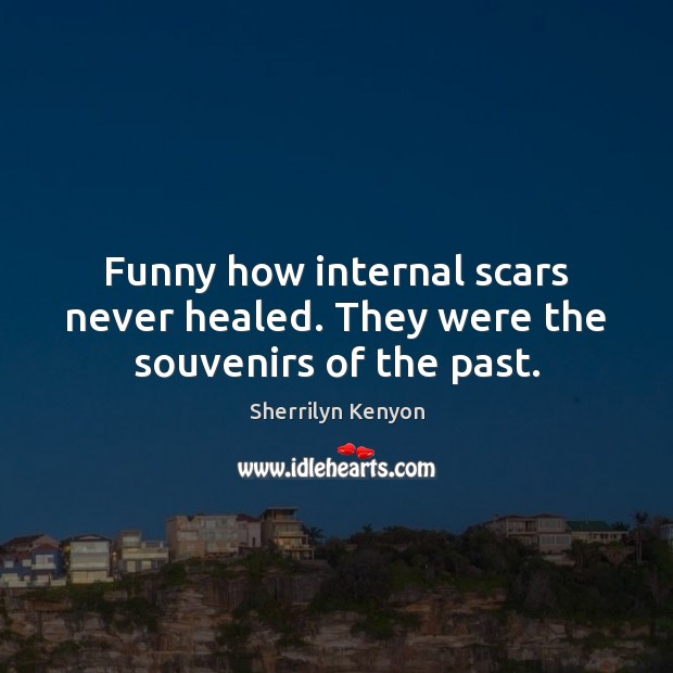 Funny how internal scars never healed. They were the souvenirs of the past. Image