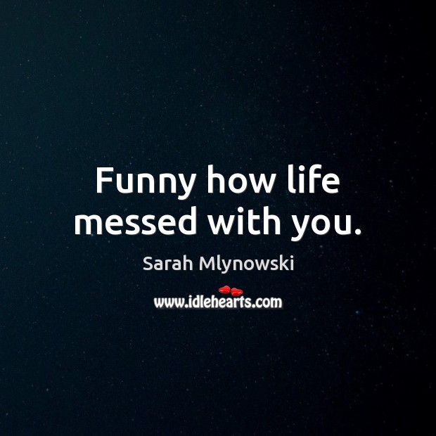 Funny how life messed with you. Sarah Mlynowski Picture Quote