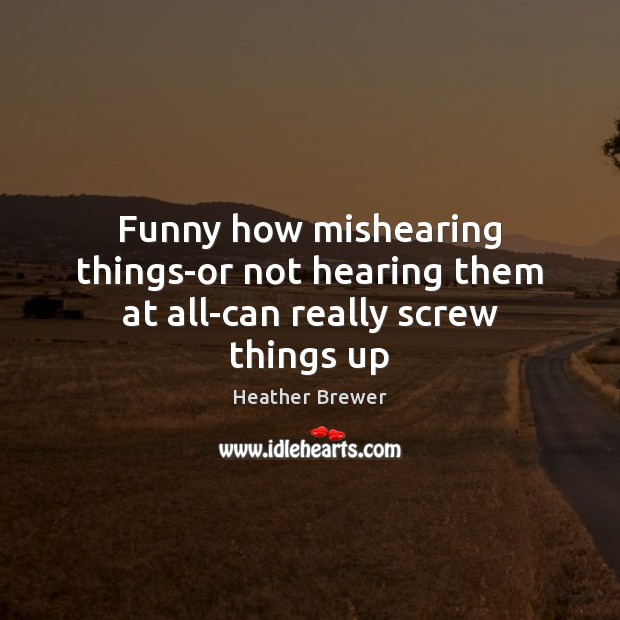Funny how mishearing things-or not hearing them at all-can really screw things up Image