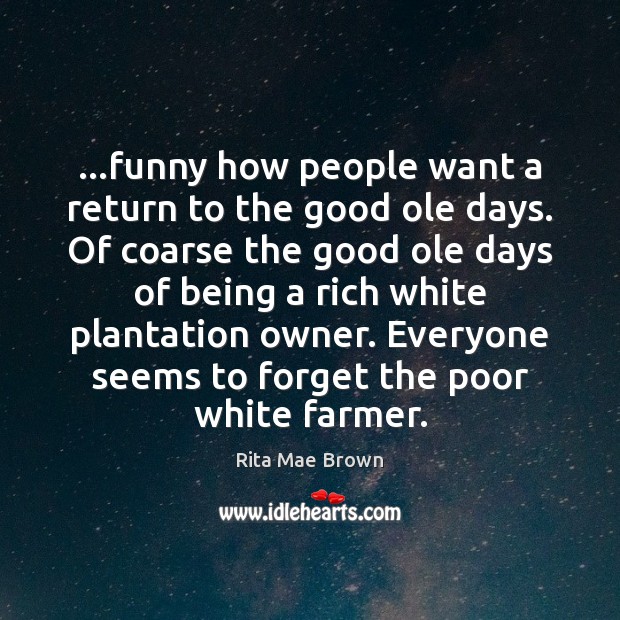 …funny how people want a return to the good ole days. Of Rita Mae Brown Picture Quote