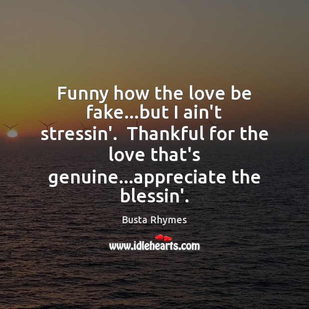 Funny how the love be fake…but I ain’t stressin’.  Thankful for Busta Rhymes Picture Quote