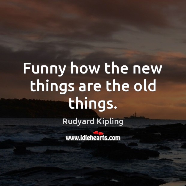 Funny how the new things are the old things. Rudyard Kipling Picture Quote