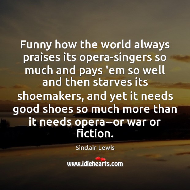 Funny how the world always praises its opera-singers so much and pays Sinclair Lewis Picture Quote
