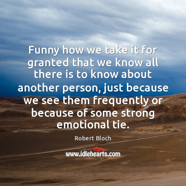 Funny how we take it for granted that we know all there Robert Bloch Picture Quote