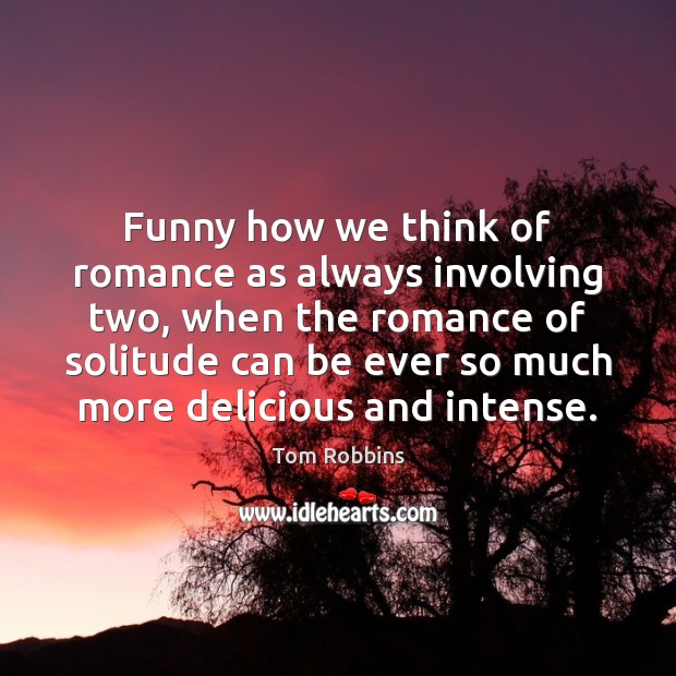 Funny how we think of romance as always involving two, when the Tom Robbins Picture Quote