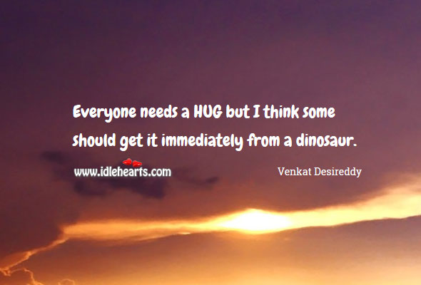 Everyone needs a hug Venkat Desireddy Picture Quote