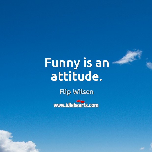 Funny is an attitude. Flip Wilson Picture Quote