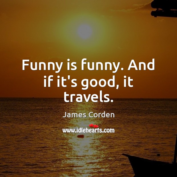 Funny is funny. And if it’s good, it travels. James Corden Picture Quote