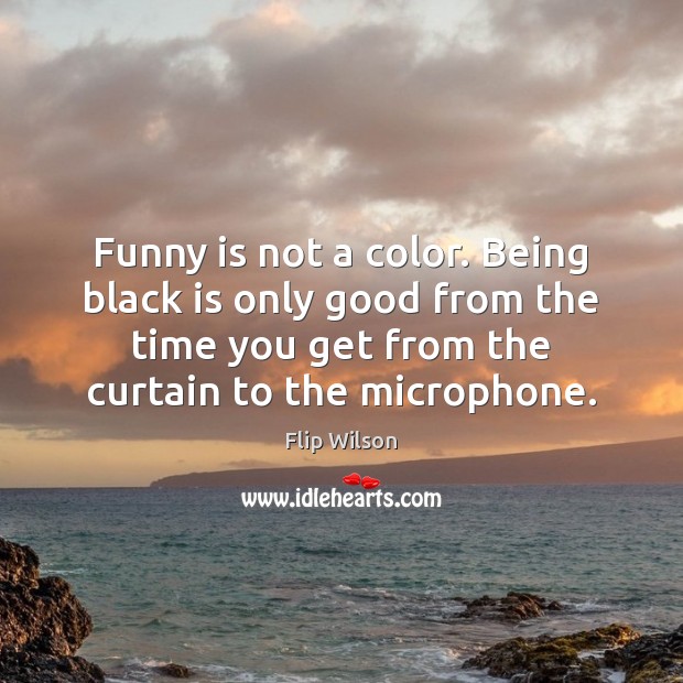 Funny is not a color. Being black is only good from the Flip Wilson Picture Quote