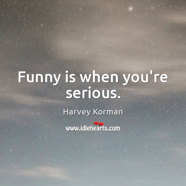 Funny is when you’re serious. Harvey Korman Picture Quote