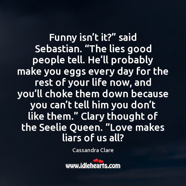 Funny isn’t it?” said Sebastian. “The lies good people tell. He’ Cassandra Clare Picture Quote