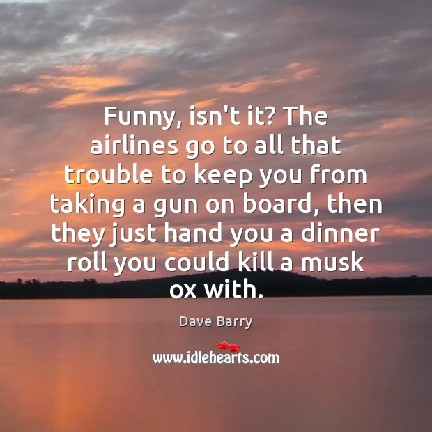 Funny, isn’t it? The airlines go to all that trouble to keep Dave Barry Picture Quote