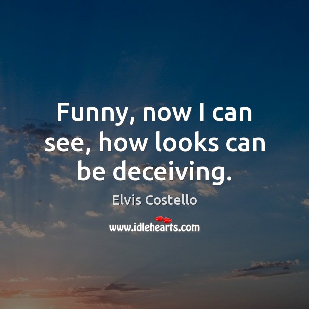 Funny, now I can see, how looks can be deceiving. Elvis Costello Picture Quote