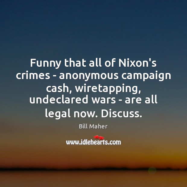 Funny that all of Nixon’s crimes – anonymous campaign cash, wiretapping, undeclared Image