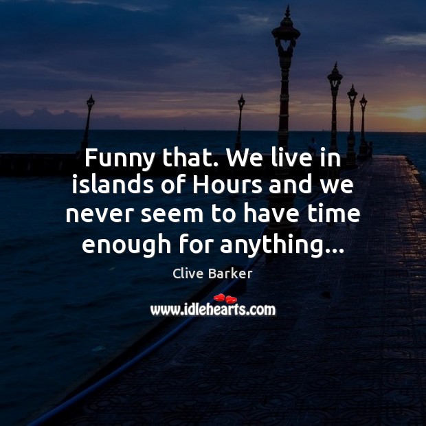 Funny that. We live in islands of Hours and we never seem Clive Barker Picture Quote