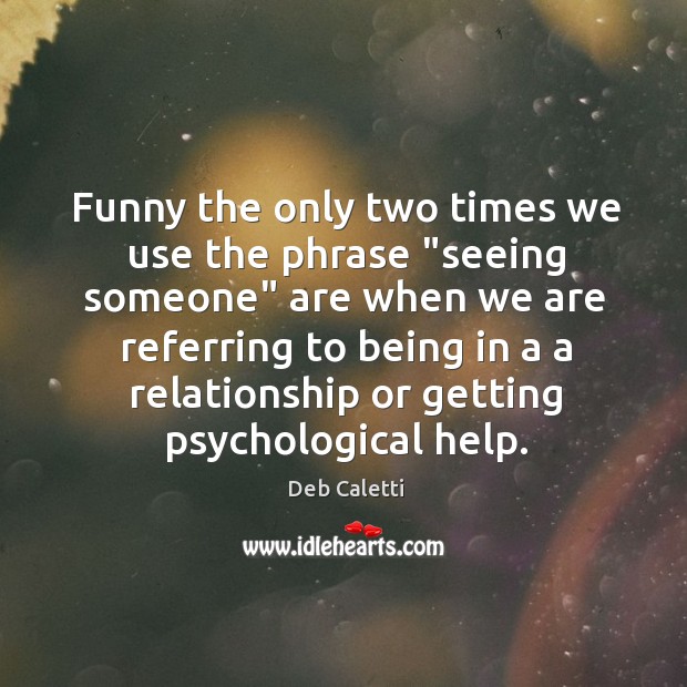 Funny the only two times we use the phrase “seeing someone” are Deb Caletti Picture Quote