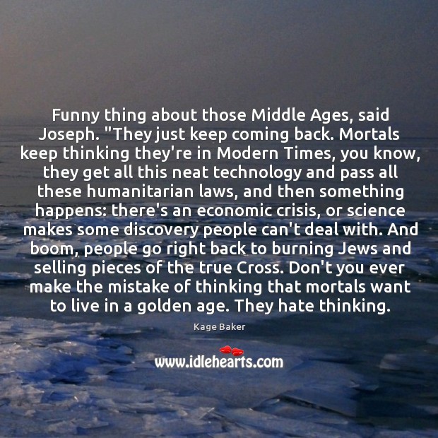 Funny thing about those Middle Ages, said Joseph. “They just keep coming Image