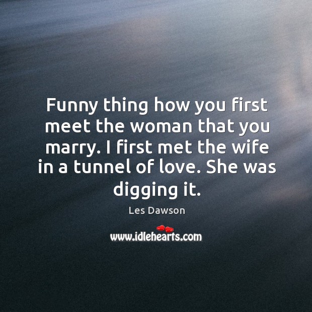Funny thing how you first meet the woman that you marry. I Image