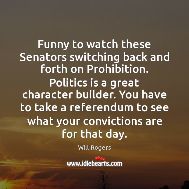Funny to watch these Senators switching back and forth on Prohibition. Politics Will Rogers Picture Quote
