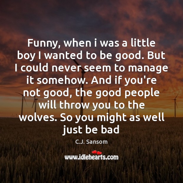 Funny, when i was a little boy I wanted to be good. C.J. Sansom Picture Quote