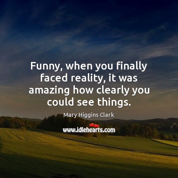 Funny, when you finally faced reality, it was amazing how clearly you could see things. Reality Quotes Image