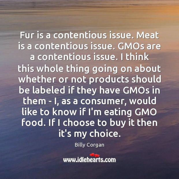 Fur is a contentious issue. Meat is a contentious issue. GMOs are Billy Corgan Picture Quote