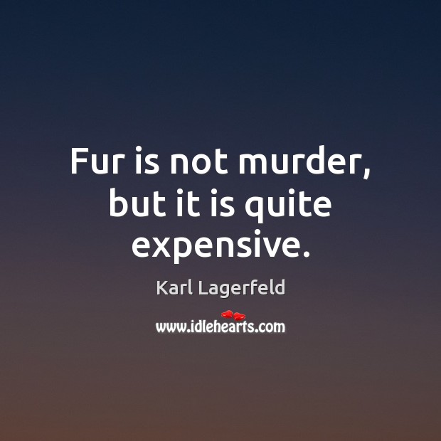 Fur is not murder, but it is quite expensive. Karl Lagerfeld Picture Quote