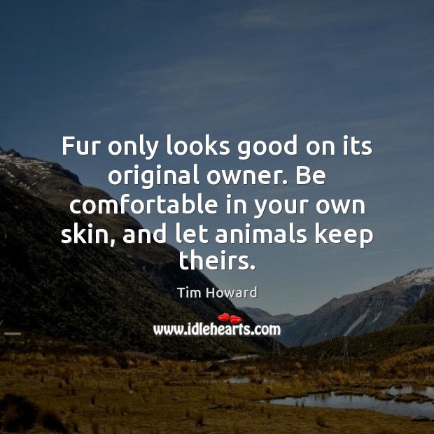 Fur only looks good on its original owner. Be comfortable in your Tim Howard Picture Quote