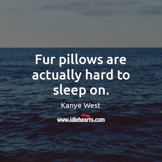 Fur pillows are actually hard to sleep on. Kanye West Picture Quote