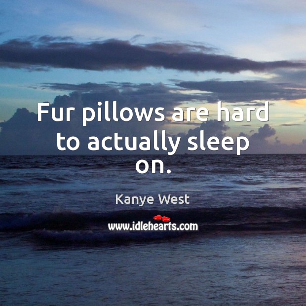 Fur pillows are hard to actually sleep on. Kanye West Picture Quote